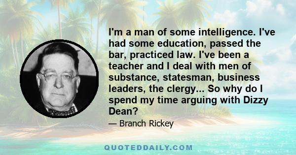 I'm a man of some intelligence. I've had some education, passed the bar, practiced law. I've been a teacher and I deal with men of substance, statesman, business leaders, the clergy... So why do I spend my time arguing