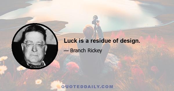 Luck is a residue of design.