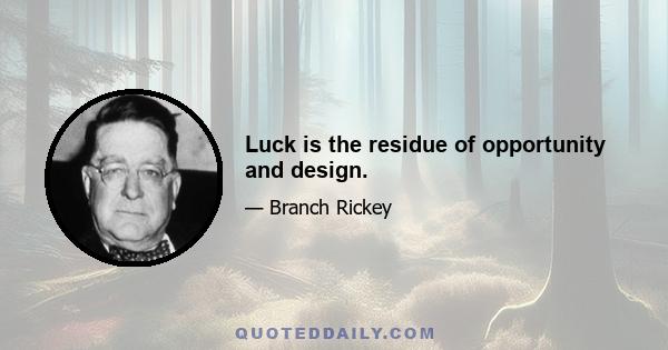 Luck is the residue of opportunity and design.