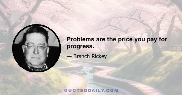 Problems are the price you pay for progress.