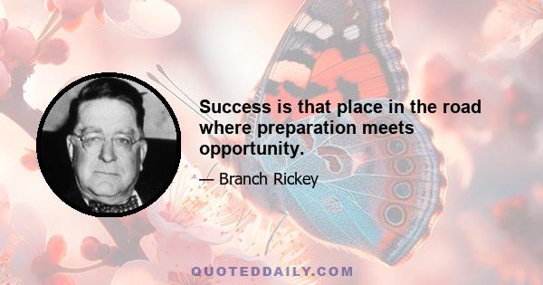 Success is that place in the road where preparation meets opportunity.