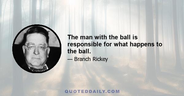 The man with the ball is responsible for what happens to the ball.