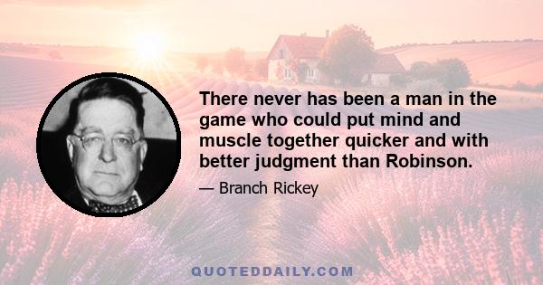 There never has been a man in the game who could put mind and muscle together quicker and with better judgment than Robinson.