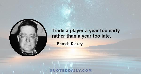 Trade a player a year too early rather than a year too late.