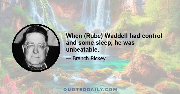 When (Rube) Waddell had control and some sleep, he was unbeatable.