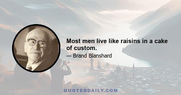 Most men live like raisins in a cake of custom.