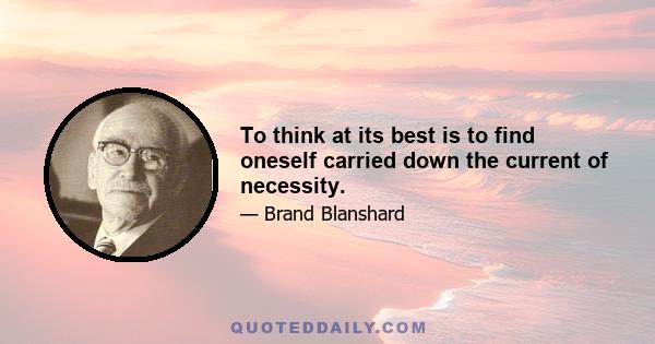 To think at its best is to find oneself carried down the current of necessity.