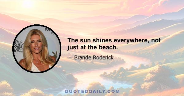 The sun shines everywhere, not just at the beach.