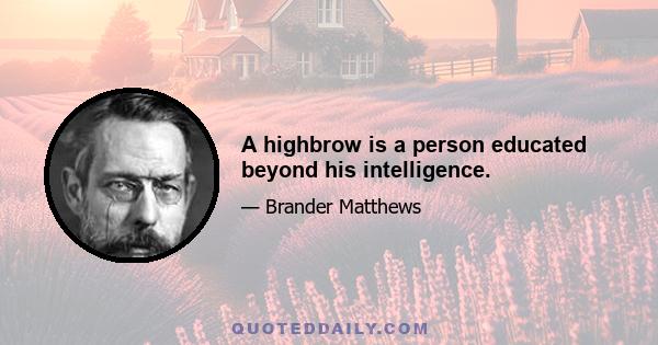 A highbrow is a person educated beyond his intelligence.