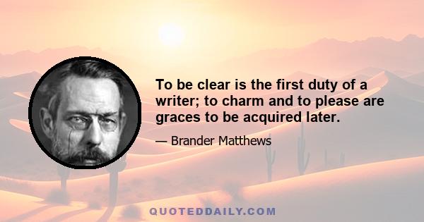 To be clear is the first duty of a writer; to charm and to please are graces to be acquired later.