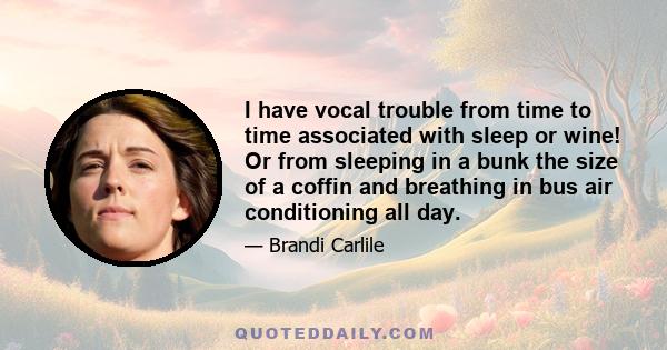 I have vocal trouble from time to time associated with sleep or wine! Or from sleeping in a bunk the size of a coffin and breathing in bus air conditioning all day.