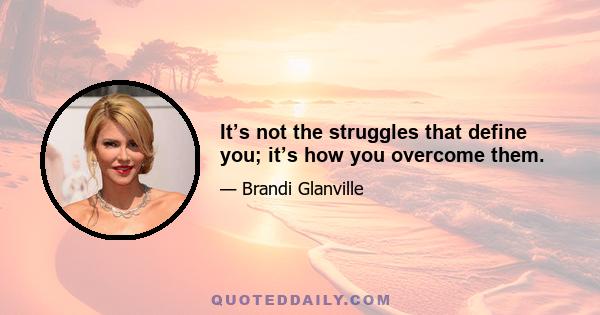 It’s not the struggles that define you; it’s how you overcome them.