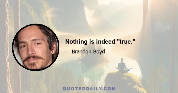 Nothing is indeed true.