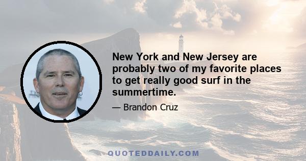 New York and New Jersey are probably two of my favorite places to get really good surf in the summertime.