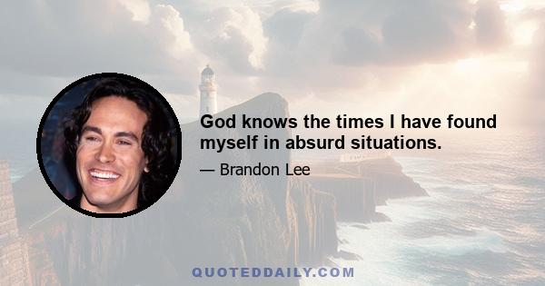 God knows the times I have found myself in absurd situations.