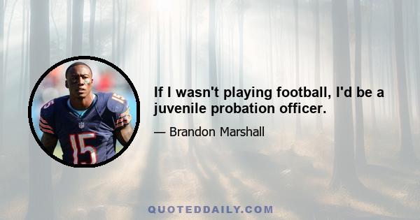 If I wasn't playing football, I'd be a juvenile probation officer.