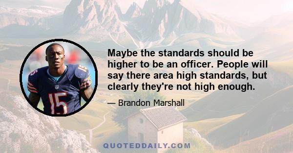 Maybe the standards should be higher to be an officer. People will say there area high standards, but clearly they're not high enough.