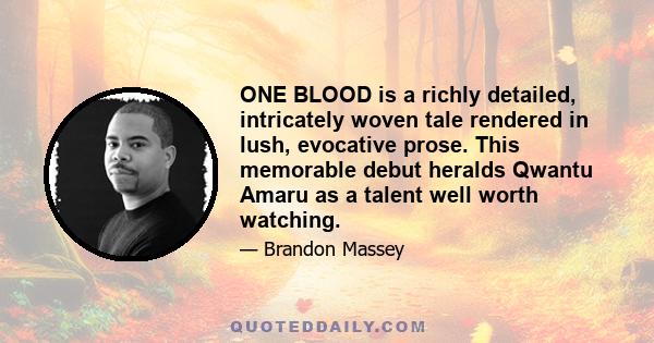 ONE BLOOD is a richly detailed, intricately woven tale rendered in lush, evocative prose. This memorable debut heralds Qwantu Amaru as a talent well worth watching.