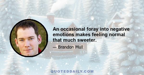 An occasional foray into negative emotions makes feeling normal that much sweeter.