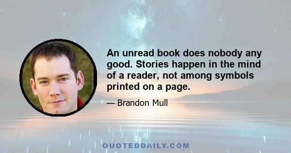 An unread book does nobody any good. Stories happen in the mind of a reader, not among symbols printed on a page.