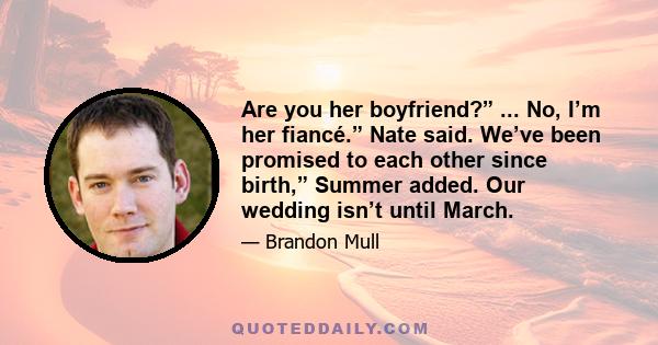 Are you her boyfriend?” ... No, I’m her fiancé.” Nate said. We’ve been promised to each other since birth,” Summer added. Our wedding isn’t until March.