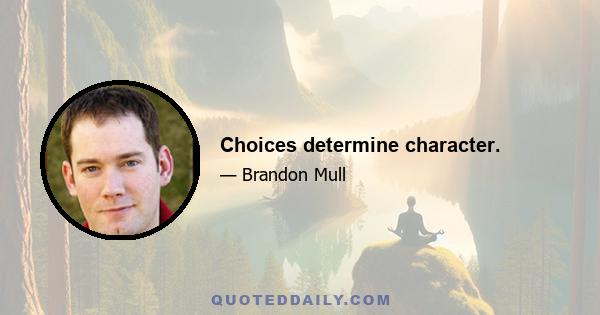 Choices determine character.