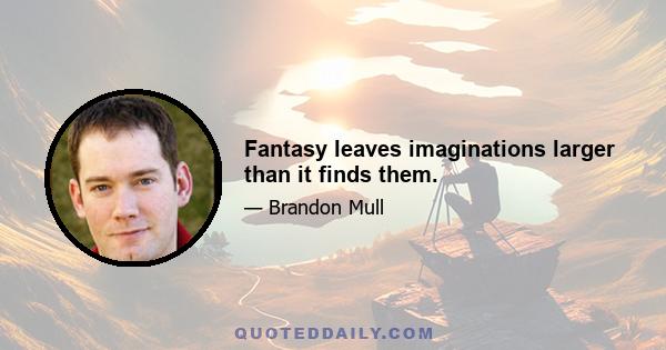 Fantasy leaves imaginations larger than it finds them.