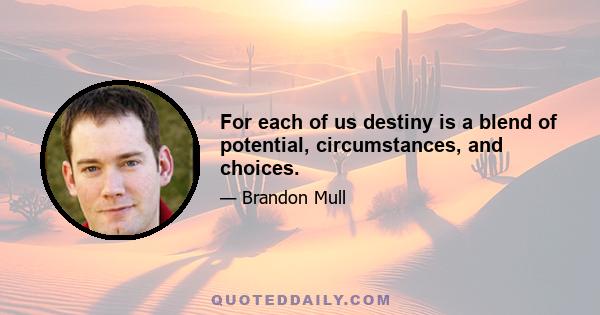 For each of us destiny is a blend of potential, circumstances, and choices.