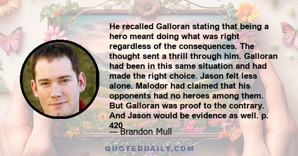 He recalled Galloran stating that being a hero meant doing what was right regardless of the consequences. The thought sent a thrill through him. Galloran had been in this same situation and had made the right choice.