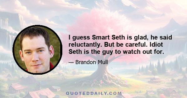 I guess Smart Seth is glad, he said reluctantly. But be careful. Idiot Seth is the guy to watch out for.