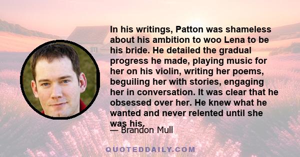 In his writings, Patton was shameless about his ambition to woo Lena to be his bride. He detailed the gradual progress he made, playing music for her on his violin, writing her poems, beguiling her with stories,