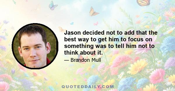 Jason decided not to add that the best way to get him to focus on something was to tell him not to think about it.