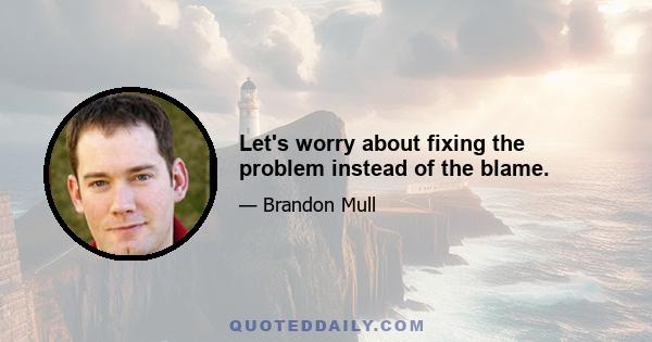 Let's worry about fixing the problem instead of the blame.