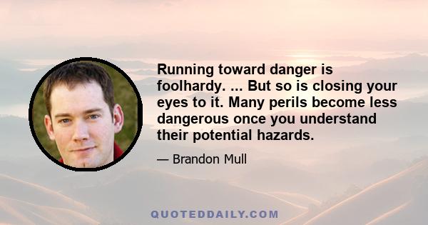 Running toward danger is foolhardy. ... But so is closing your eyes to it. Many perils become less dangerous once you understand their potential hazards.