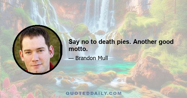 Say no to death pies. Another good motto.