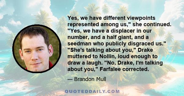 Yes, we have different viewpoints represented among us, she continued. Yes, we have a displacer in our number, and a half giant, and a seedman who publicly disgraced us. She's talking about you, Drake muttered to