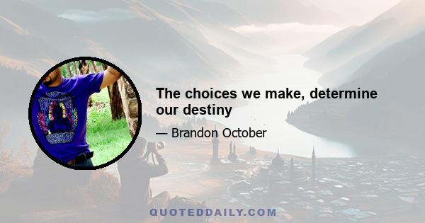 The choices we make, determine our destiny