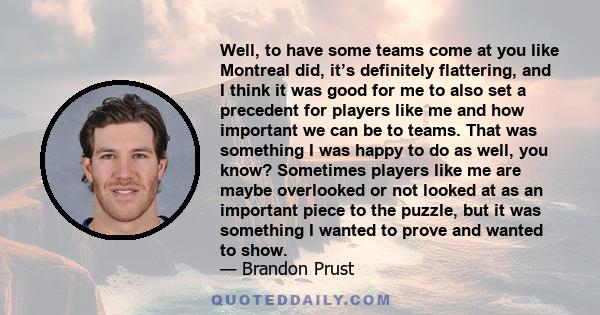 Well, to have some teams come at you like Montreal did, it’s definitely flattering, and I think it was good for me to also set a precedent for players like me and how important we can be to teams. That was something I