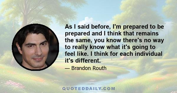 As I said before, I'm prepared to be prepared and I think that remains the same, you know there's no way to really know what it's going to feel like. I think for each individual it's different.