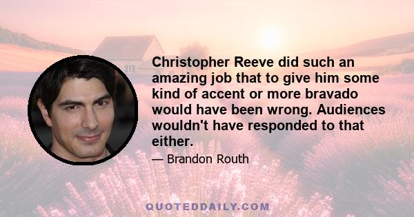 Christopher Reeve did such an amazing job that to give him some kind of accent or more bravado would have been wrong. Audiences wouldn't have responded to that either.