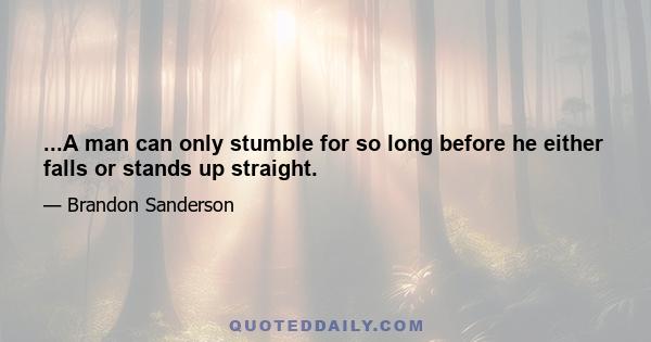 ...A man can only stumble for so long before he either falls or stands up straight.