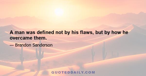 A man was defined not by his flaws, but by how he overcame them.