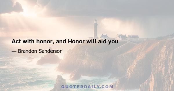 Act with honor, and Honor will aid you