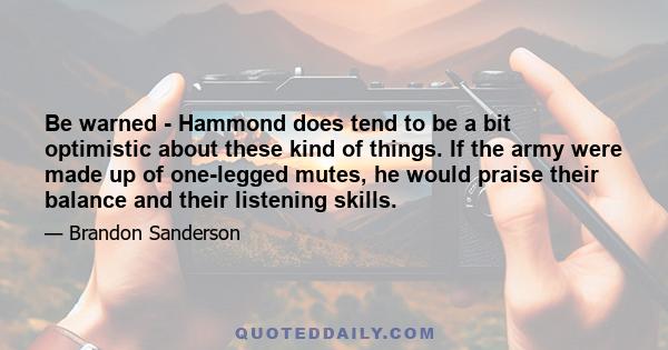 Be warned - Hammond does tend to be a bit optimistic about these kind of things. If the army were made up of one-legged mutes, he would praise their balance and their listening skills.