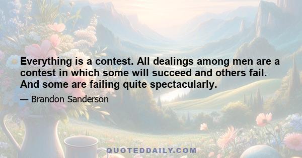 Everything is a contest. All dealings among men are a contest in which some will succeed and others fail. And some are failing quite spectacularly.