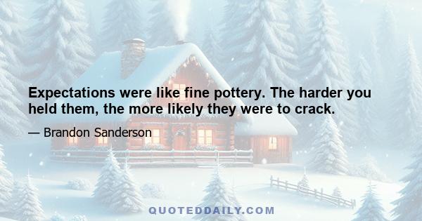 Expectations were like fine pottery. The harder you held them, the more likely they were to crack.