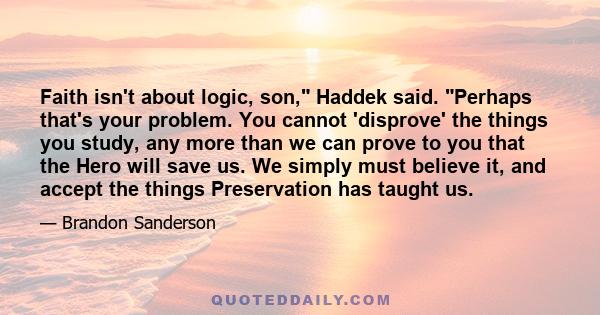 Faith isn't about logic, son, Haddek said. Perhaps that's your problem. You cannot 'disprove' the things you study, any more than we can prove to you that the Hero will save us. We simply must believe it, and accept the 