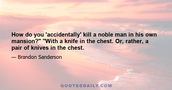 How do you 'accidentally' kill a noble man in his own mansion? With a knife in the chest. Or, rather, a pair of knives in the chest.