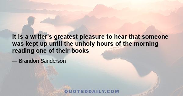 It is a writer's greatest pleasure to hear that someone was kept up until the unholy hours of the morning reading one of their books