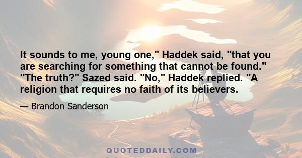 It sounds to me, young one, Haddek said, that you are searching for something that cannot be found. The truth? Sazed said. No, Haddek replied. A religion that requires no faith of its believers.